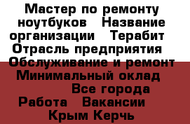 Мастер по ремонту ноутбуков › Название организации ­ Терабит › Отрасль предприятия ­ Обслуживание и ремонт › Минимальный оклад ­ 80 000 - Все города Работа » Вакансии   . Крым,Керчь